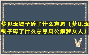 梦见玉镯子碎了什么意思（梦见玉镯子碎了什么意思周公解梦女人）