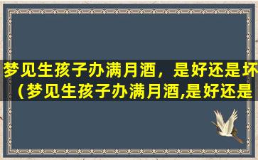 梦见生孩子办满月酒，是好还是坏（梦见生孩子办满月酒,是好还是坏）