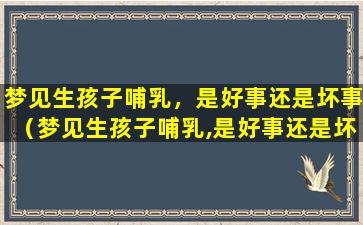 梦见生孩子哺乳，是好事还是坏事（梦见生孩子哺乳,是好事还是坏事呀）