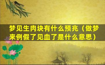 梦见生肉块有什么预兆（做梦来例假了见血了是什么意思）