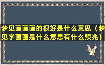 梦见画画画的很好是什么意思（梦见学画画是什么意思有什么预兆）