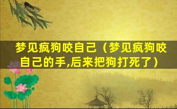 梦见疯狗咬自己（梦见疯狗咬自己的手,后来把狗打死了）