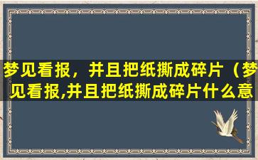 梦见看报，并且把纸撕成碎片（梦见看报,并且把纸撕成碎片什么意思）