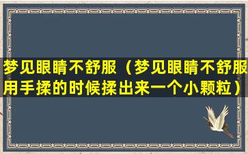 梦见眼睛不舒服（梦见眼睛不舒服用手揉的时候揉出来一个小颗粒）