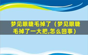 梦见眼睫毛掉了（梦见眼睫毛掉了一大把,怎么回事）