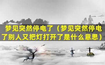 梦见突然停电了（梦见突然停电了别人又把灯打开了是什么意思）