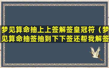 梦见算命抽上上签解签皇冠符（梦见算命抽签抽到下下签还帮我解签）