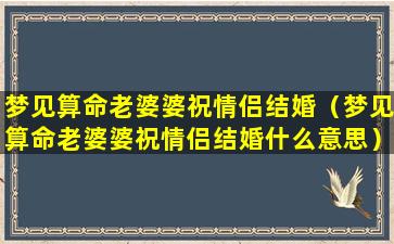 梦见算命老婆婆祝情侣结婚（梦见算命老婆婆祝情侣结婚什么意思）