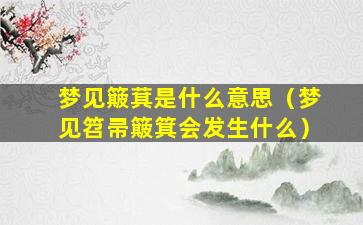 梦见簸萁是什么意思（梦见笤帚簸箕会发生什么）