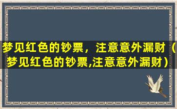 梦见红色的钞票，注意意外漏财（梦见红色的钞票,注意意外漏财）