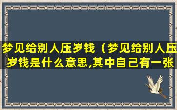 梦见给别人压岁钱（梦见给别人压岁钱是什么意思,其中自己有一张撕破一口）