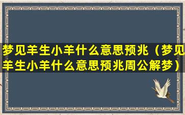 梦见羊生小羊什么意思预兆（梦见羊生小羊什么意思预兆周公解梦）