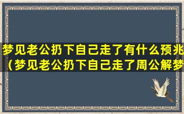 梦见老公扔下自己走了有什么预兆（梦见老公扔下自己走了周公解梦）