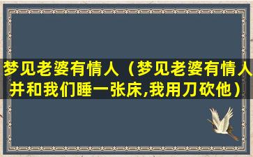 梦见老婆有情人（梦见老婆有情人并和我们睡一张床,我用刀砍他）