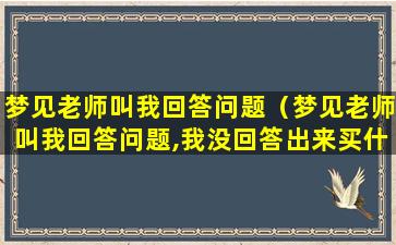 梦见老师叫我回答问题（梦见老师叫我回答问题,我没回答出来买什么号码）