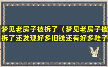 梦见老房子被拆了（梦见老房子被拆了还发现好多旧钱还有好多鞋子衣服）