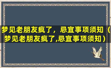 梦见老朋友疯了，忌宜事项须知（梦见老朋友疯了,忌宜事项须知）