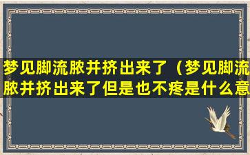 梦见脚流脓并挤出来了（梦见脚流脓并挤出来了但是也不疼是什么意思）