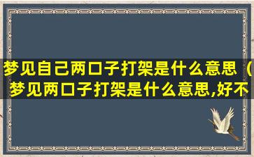 梦见自己两口子打架是什么意思（梦见两口子打架是什么意思,好不好,代表什么）