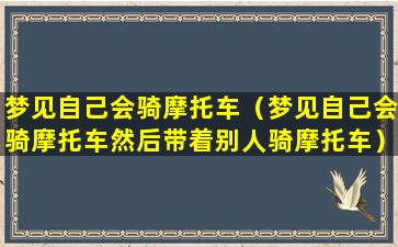 梦见自己会骑摩托车（梦见自己会骑摩托车然后带着别人骑摩托车）