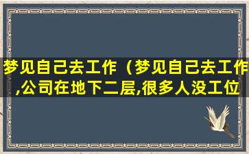 梦见自己去工作（梦见自己去工作,公司在地下二层,很多人没工位）