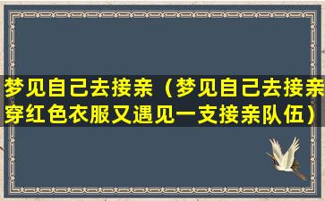 梦见自己去接亲（梦见自己去接亲穿红色衣服又遇见一支接亲队伍）