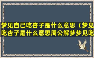 梦见自己吃杏子是什么意思（梦见吃杏子是什么意思周公解梦梦见吃绿杏）