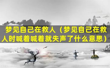 梦见自己在救人（梦见自己在救人时喊着喊着就失声了什么意思）