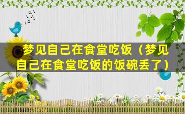 梦见自己在食堂吃饭（梦见自己在食堂吃饭的饭碗丢了）