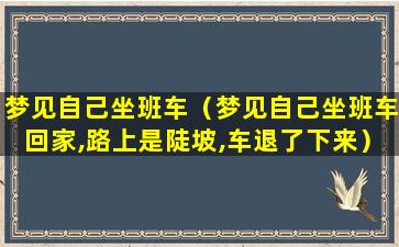 梦见自己坐班车（梦见自己坐班车回家,路上是陡坡,车退了下来）