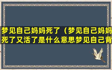 梦见自己妈妈死了（梦见自己妈妈死了又活了是什么意思梦见自己背老人）