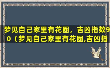 梦见自己家里有花圈，吉凶指数90（梦见自己家里有花圈,吉凶指数90）