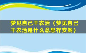 梦见自己干农活（梦见自己干农活是什么意思祥安阁）