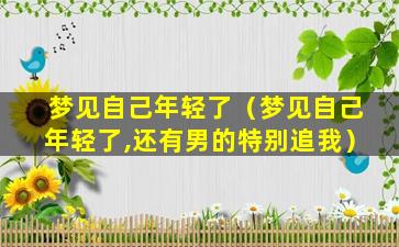 梦见自己年轻了（梦见自己年轻了,还有男的特别追我）