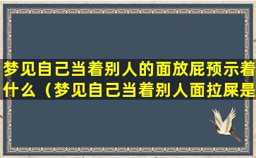 梦见自己当着别人的面放屁预示着什么（梦见自己当着别人面拉屎是什么意思）