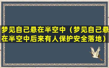 梦见自己悬在半空中（梦见自己悬在半空中后来有人保护安全落地）