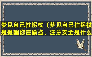 梦见自己拄拐杖（梦见自己拄拐杖是提醒你谨偷盗、注意安全是什么生肖）