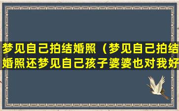 梦见自己拍结婚照（梦见自己拍结婚照还梦见自己孩子婆婆也对我好）