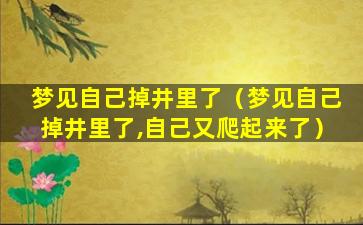 梦见自己掉井里了（梦见自己掉井里了,自己又爬起来了）