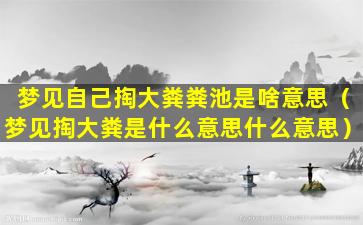 梦见自己掏大粪粪池是啥意思（梦见掏大粪是什么意思什么意思）