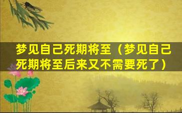 梦见自己死期将至（梦见自己死期将至后来又不需要死了）