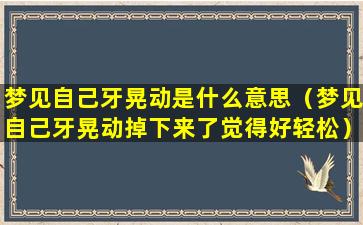 梦见自己牙晃动是什么意思（梦见自己牙晃动掉下来了觉得好轻松）