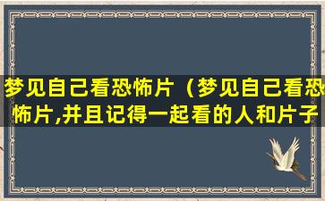 梦见自己看恐怖片（梦见自己看恐怖片,并且记得一起看的人和片子内容）