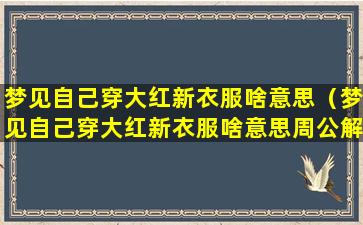 梦见自己穿大红新衣服啥意思（梦见自己穿大红新衣服啥意思周公解梦）