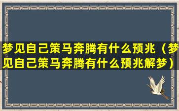 梦见自己策马奔腾有什么预兆（梦见自己策马奔腾有什么预兆解梦）