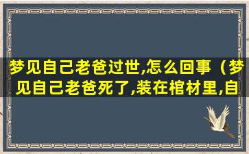 梦见自己老爸过世,怎么回事（梦见自己老爸死了,装在棺材里,自己在梦里哭）