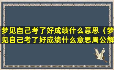 梦见自己考了好成绩什么意思（梦见自己考了好成绩什么意思周公解梦）