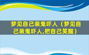 梦见自己装鬼吓人（梦见自己装鬼吓人,把自己笑醒）