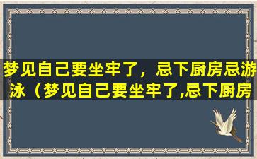 梦见自己要坐牢了，忌下厨房忌游泳（梦见自己要坐牢了,忌下厨房忌游泳）