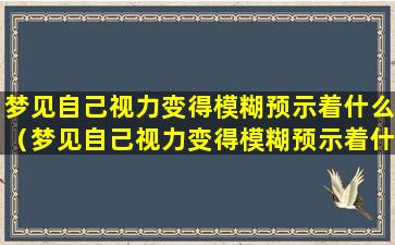 梦见自己视力变得模糊预示着什么（梦见自己视力变得模糊预示着什么意思）